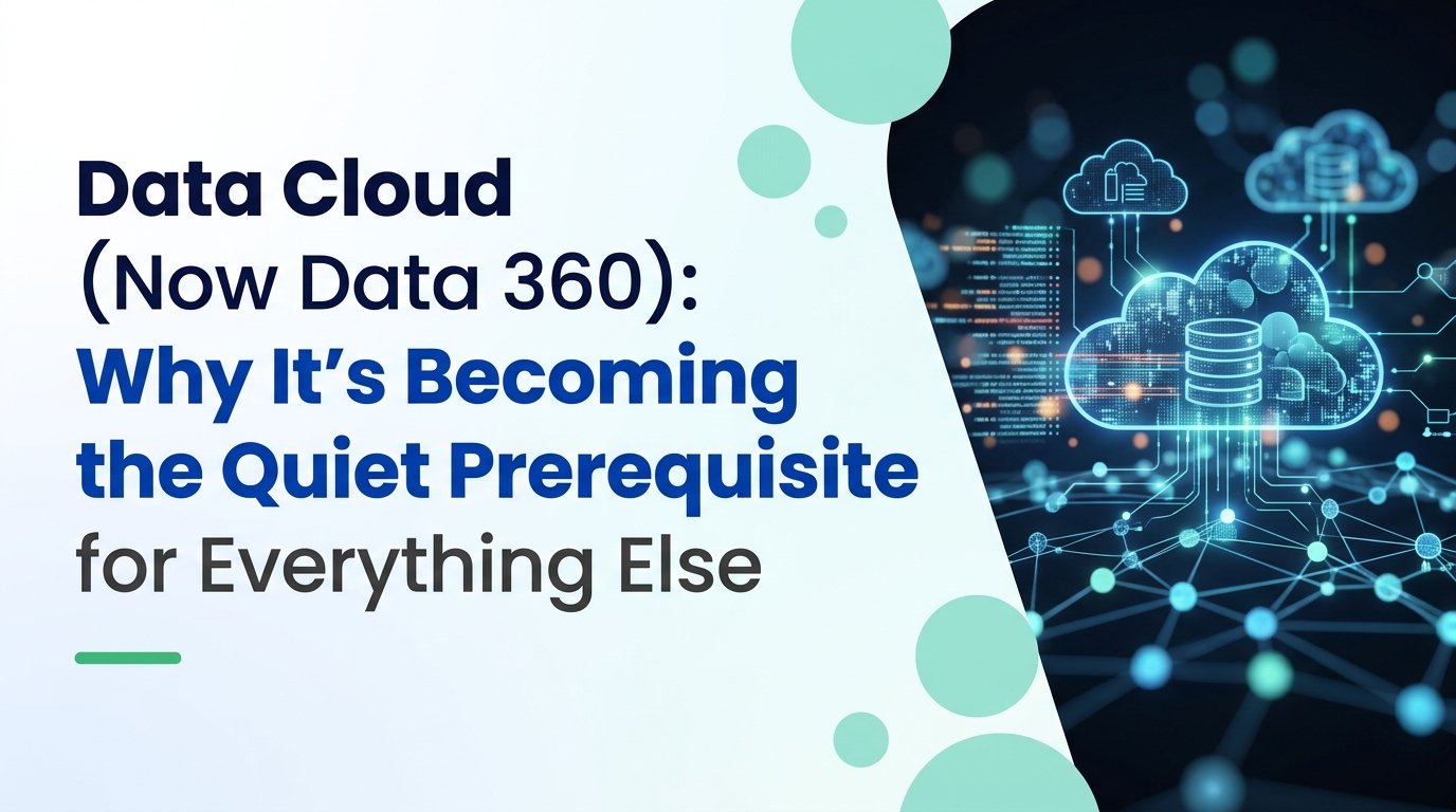 Data Cloud (Now Data 360) — Why It's Becoming the Quiet Prerequisite for Everything Else